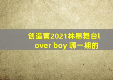 创造营2021林墨舞台lover boy 哪一期的